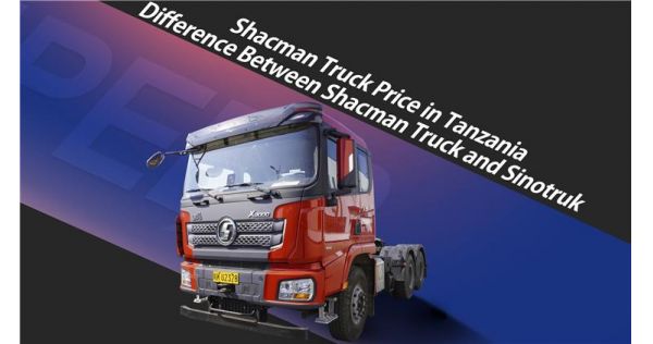Shacman Truck Price in Tanzania - Difference Between Shacman Truck Tanzania and Sinotruk
